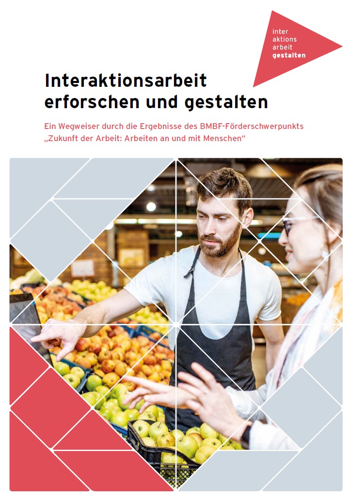 Interaktionsarbeit erforschen und gestalten. Ein Wegweiser durch die Ergebnisse des BMBF-Förderschwerpunkts „Zukunft der Arbeit: Arbeiten an und mit Menschen“ Interaktionsarbeit erforschen und gestalten. Ein Wegweiser durch die Ergebnisse des BMBF-Förderschwerpunkts „Zukunft der Arbeit: Arbeiten an und mit Menschen“